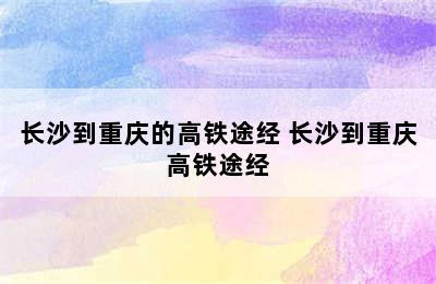 长沙到重庆的高铁途经 长沙到重庆高铁途经